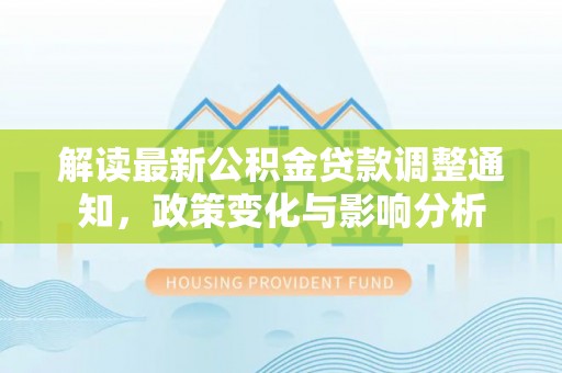 相城解读最新公积金贷款调整通知，政策变化与影响分析