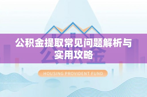 相城公积金提取常见问题解析与实用攻略