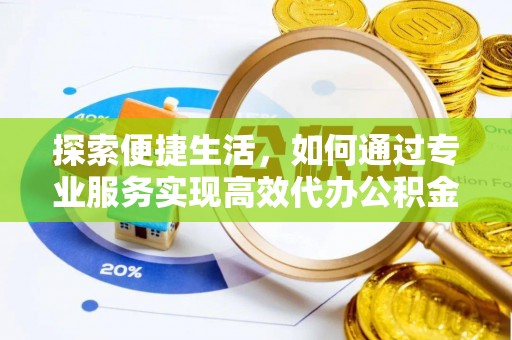 相城探索便捷生活，如何通过专业服务实现高效代办公积金提取
