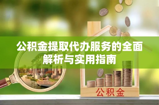 相城公积金提取代办服务的全面解析与实用指南
