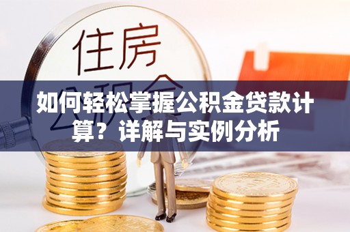相城如何轻松掌握公积金贷款计算？详解与实例分析