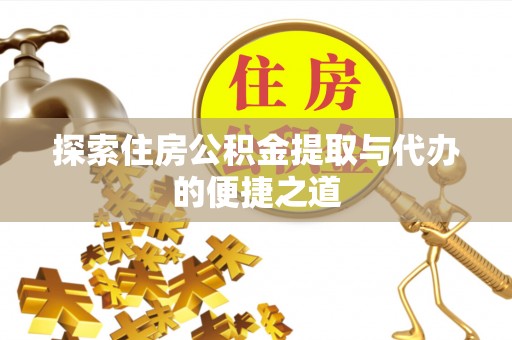 相城探索住房公积金提取与代办的便捷之道