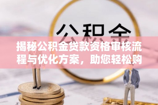 相城揭秘公积金贷款资格审核流程与优化方案，助您轻松购房