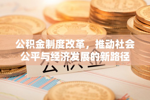 相城公积金制度改革，推动社会公平与经济发展的新路径