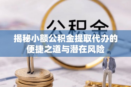 相城揭秘小额公积金提取代办的便捷之道与潜在风险