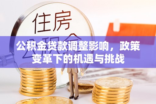相城公积金贷款调整影响，政策变革下的机遇与挑战