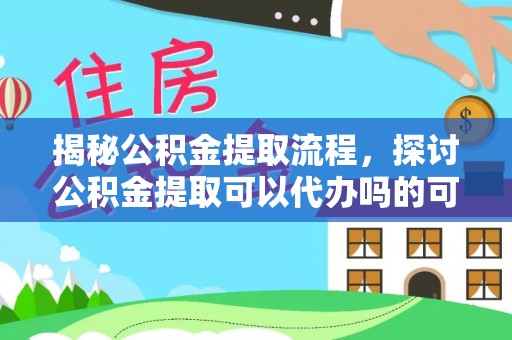 相城揭秘公积金提取流程，探讨公积金提取可以代办吗的可行性与注意事项