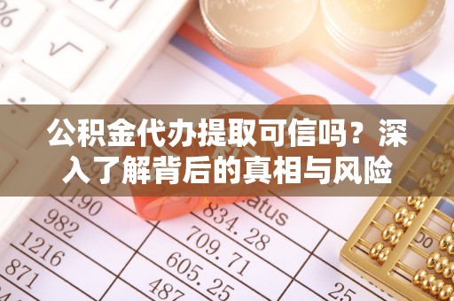 相城公积金代办提取可信吗？深入了解背后的真相与风险