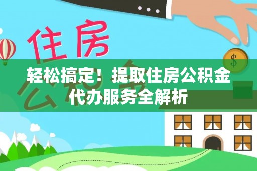 相城轻松搞定！提取住房公积金代办服务全解析