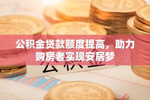 相城公积金贷款额度提高，助力购房者实现安居梦