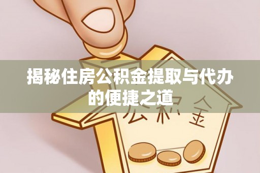 相城揭秘住房公积金提取与代办的便捷之道