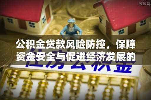 相城公积金贷款风险防控，保障资金安全与促进经济发展的平衡之道