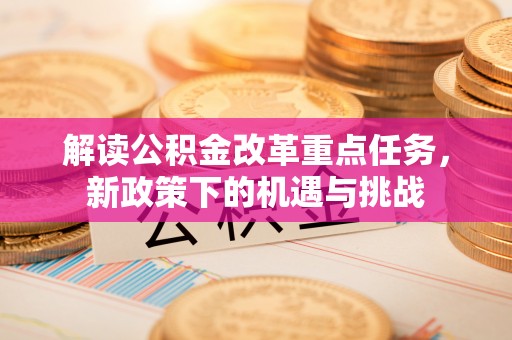 相城解读公积金改革重点任务，新政策下的机遇与挑战