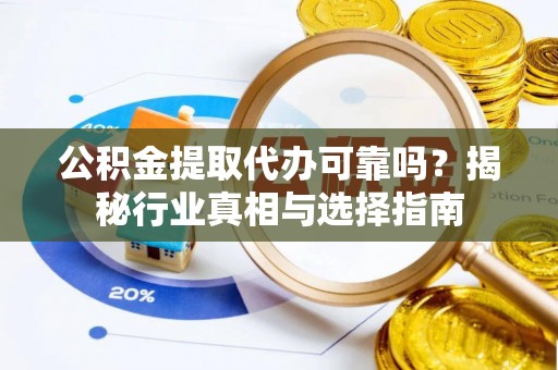 相城公积金提取代办可靠吗？揭秘行业真相与选择指南