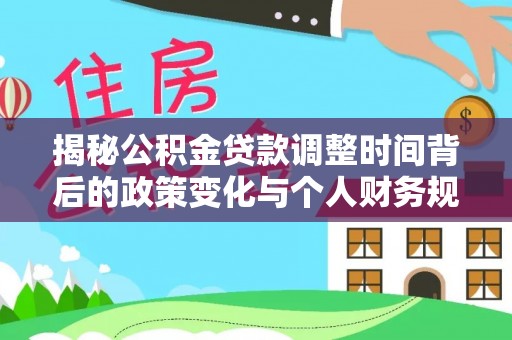 相城揭秘公积金贷款调整时间背后的政策变化与个人财务规划
