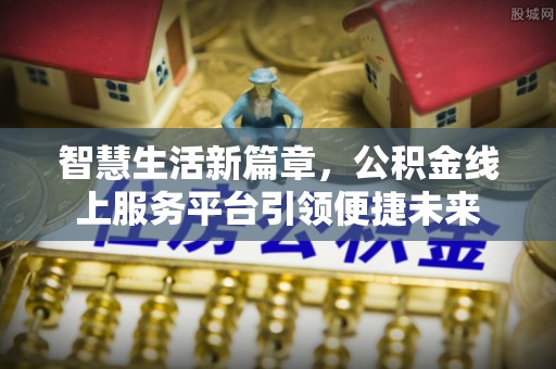 相城智慧生活新篇章，公积金线上服务平台引领便捷未来