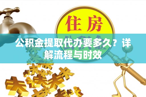 相城公积金提取代办要多久？详解流程与时效