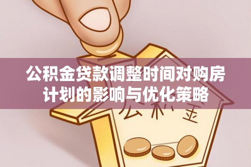 相城公积金贷款调整时间对购房计划的影响与优化策略