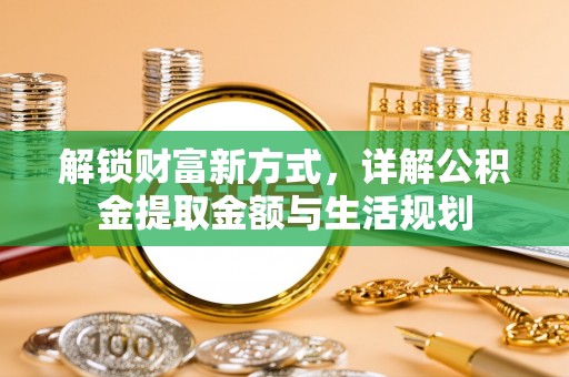 相城解锁财富新方式，详解公积金提取金额与生活规划