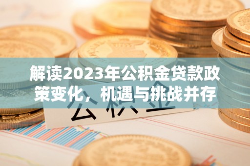 相城解读2023年公积金贷款政策变化，机遇与挑战并存