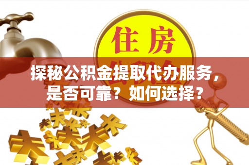 相城探秘公积金提取代办服务，是否可靠？如何选择？