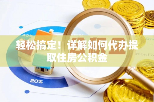 相城轻松搞定！详解如何代办提取住房公积金