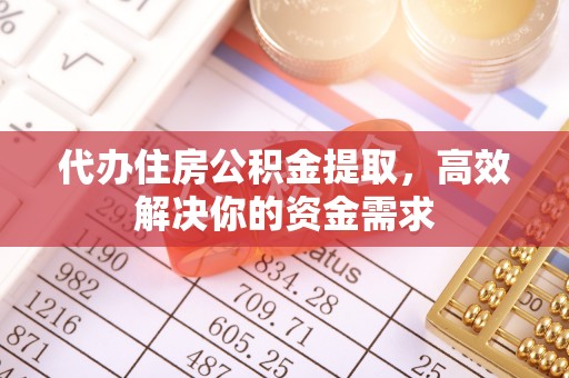相城代办住房公积金提取，高效解决你的资金需求