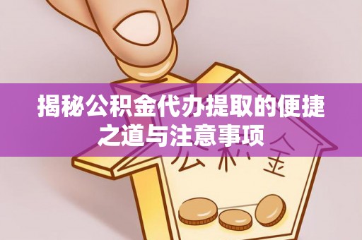 相城揭秘公积金代办提取的便捷之道与注意事项