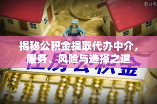 相城揭秘公积金提取代办中介，服务、风险与选择之道