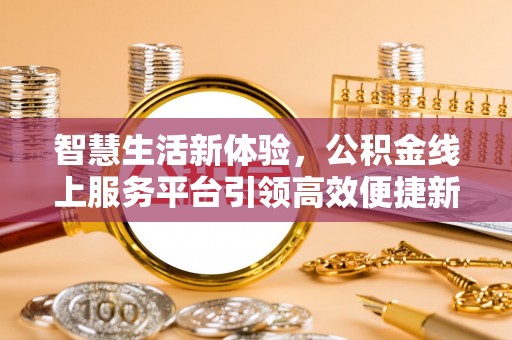 相城智慧生活新体验，公积金线上服务平台引领高效便捷新时代