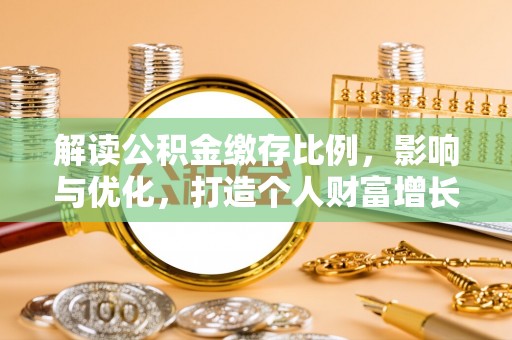 相城解读公积金缴存比例，影响与优化，打造个人财富增长新引擎