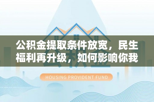 相城公积金提取条件放宽，民生福利再升级，如何影响你我生活？