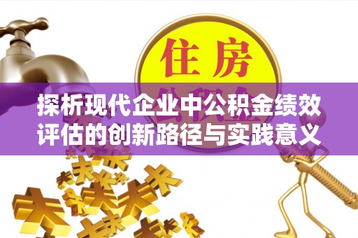 相城探析现代企业中公积金绩效评估的创新路径与实践意义