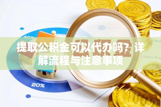 相城提取公积金可以代办吗？详解流程与注意事项
