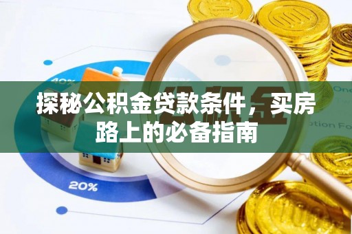 相城探秘公积金贷款条件，买房路上的必备指南