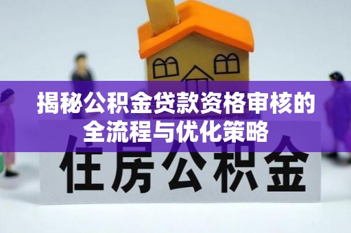 相城揭秘公积金贷款资格审核的全流程与优化策略