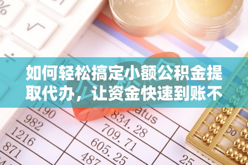 相城如何轻松搞定小额公积金提取代办，让资金快速到账不是梦