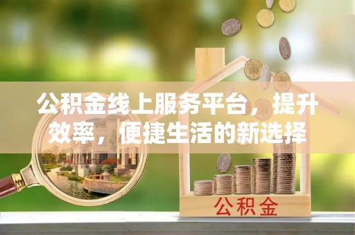 相城公积金线上服务平台，提升效率，便捷生活的新选择