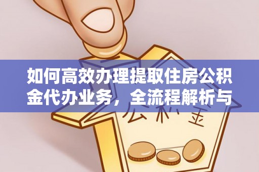 相城如何高效办理提取住房公积金代办业务，全流程解析与实用建议