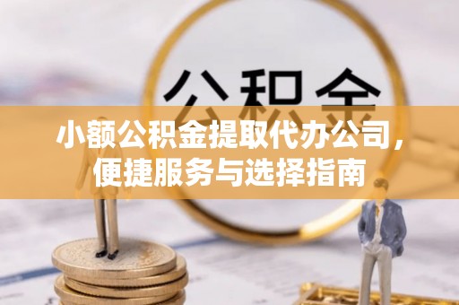 相城小额公积金提取代办公司，便捷服务与选择指南