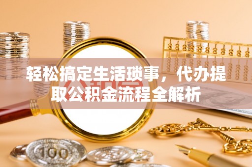 相城轻松搞定生活琐事，代办提取公积金流程全解析