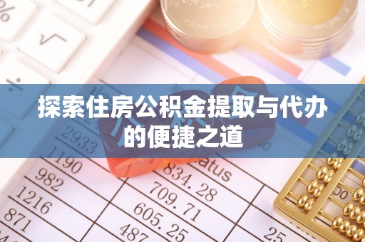 相城探索住房公积金提取与代办的便捷之道