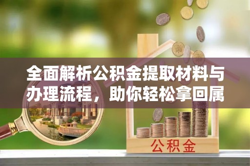 相城全面解析公积金提取材料与办理流程，助你轻松拿回属于自己的钱