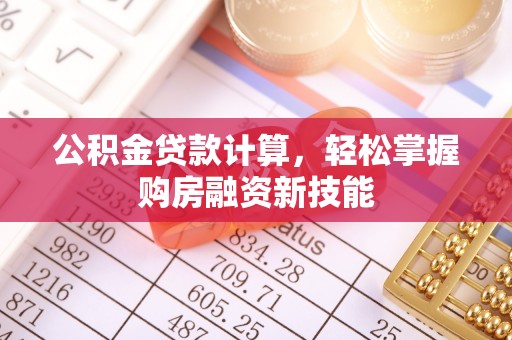相城公积金贷款计算，轻松掌握购房融资新技能