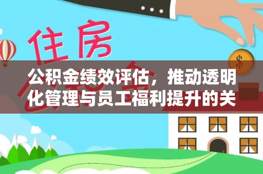 相城公积金绩效评估，推动透明化管理与员工福利提升的关键