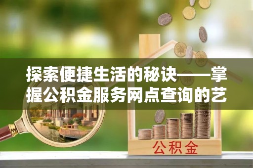 相城探索便捷生活的秘诀——掌握公积金服务网点查询的艺术