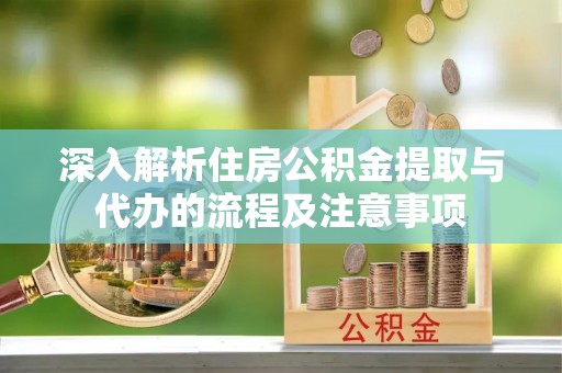 相城深入解析住房公积金提取与代办的流程及注意事项