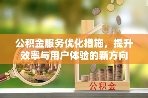 相城公积金服务优化措施，提升效率与用户体验的新方向