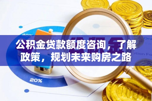 相城公积金贷款额度咨询，了解政策，规划未来购房之路