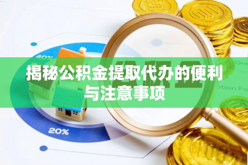 相城揭秘公积金提取代办的便利与注意事项